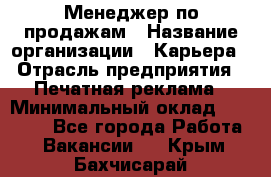 Менеджер по продажам › Название организации ­ Карьера › Отрасль предприятия ­ Печатная реклама › Минимальный оклад ­ 60 000 - Все города Работа » Вакансии   . Крым,Бахчисарай